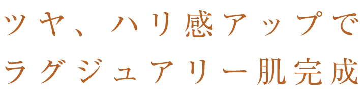 ツヤ、ハリ感アップでラグジュアリー肌完成