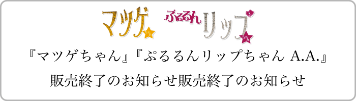 マツゲちゃん、ぷるるんリップちゃん A.A.販売終了のお知らせ